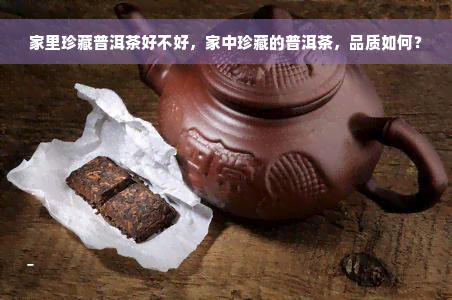 家里珍藏普洱茶好不好，家中珍藏的普洱茶，品质如何？