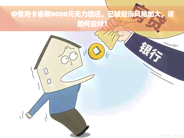 中信用卡逾期8000元无力偿还，已被起诉风险加大，该如何应对？