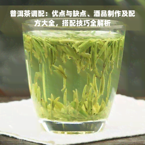 普洱茶调配：优点与缺点、酒品制作及配方大全，搭配技巧全解析