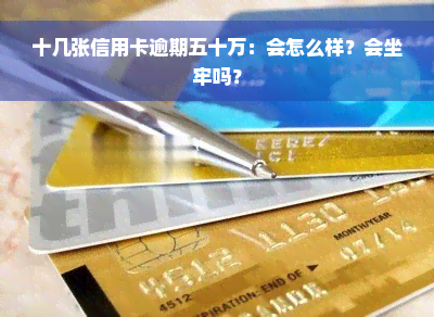 十几张信用卡逾期五十万：会怎么样？会坐牢吗？