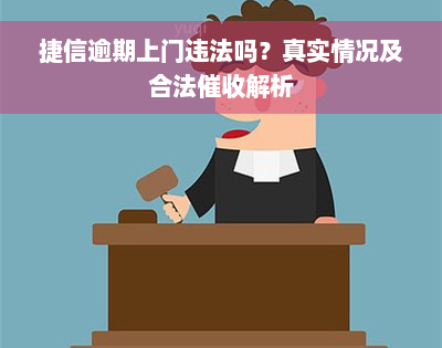 捷信逾期上门违法吗？真实情况及合法催收解析