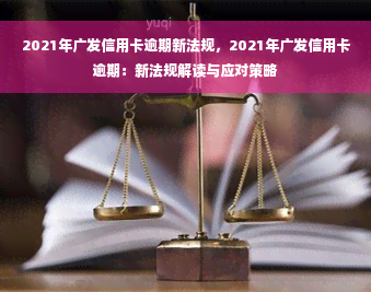 2021年广发信用卡逾期新法规，2021年广发信用卡逾期：新法规解读与应对策略