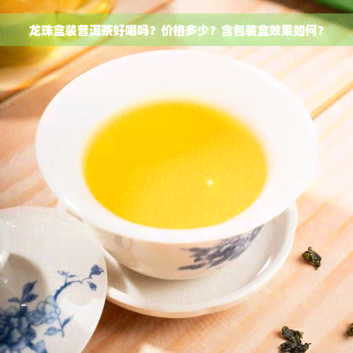 龙珠盒装普洱茶好喝吗？价格多少？含包装盒效果如何？