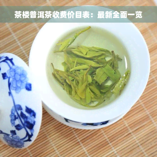 茶楼普洱茶收费价目表：最新全面一览