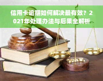 信用卡逾期如何解决最有效？2021年处理办法与后果全解析