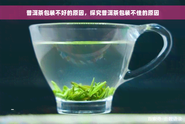 普洱茶包装不好的原因，探究普洱茶包装不佳的原因