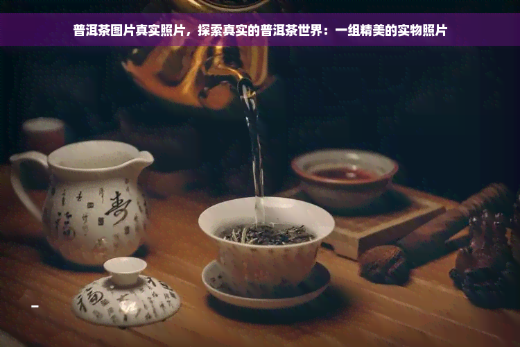 普洱茶图片真实照片，探索真实的普洱茶世界：一组精美的实物照片