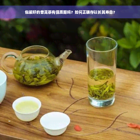 包装好的普洱茶有保质期吗？如何正确存以长其寿命？