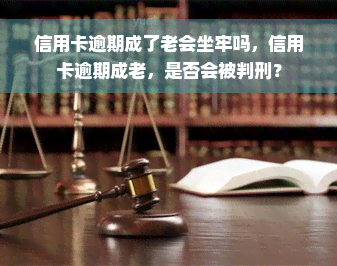 信用卡逾期成了老会坐牢吗，信用卡逾期成老，是否会被判刑？