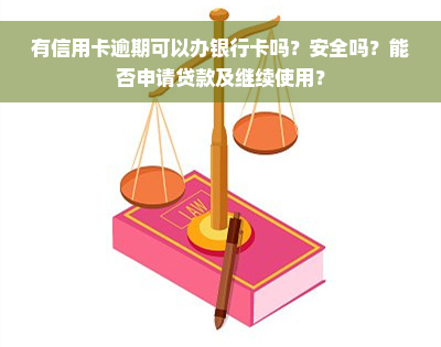 有信用卡逾期可以办银行卡吗？安全吗？能否申请贷款及继续使用？