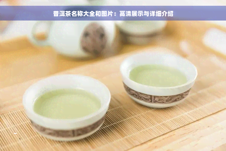 普洱茶名称大全和图片：高清展示与详细介绍