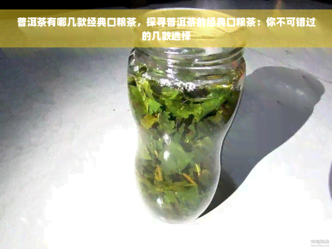 普洱茶有哪几款经典口粮茶，探寻普洱茶的经典口粮茶：你不可错过的几款选择