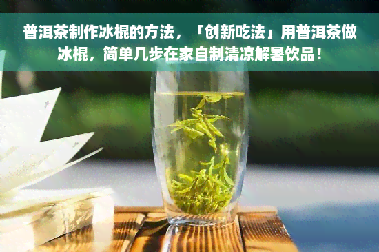 普洱茶制作冰棍的方法，「创新吃法」用普洱茶做冰棍，简单几步在家自制清凉解暑饮品！