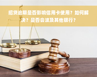 招贷逾期是否影响信用卡使用？如何解决？是否会波及其他银行？