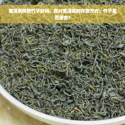 普洱茶存放竹子好吗，探讨普洱茶的存放方式：竹子是否适合？