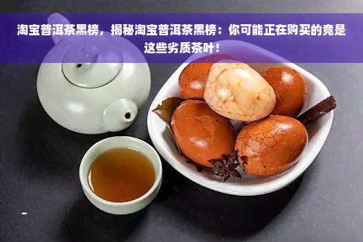 淘宝普洱茶黑榜，揭秘淘宝普洱茶黑榜：你可能正在购买的竟是这些劣质茶叶！