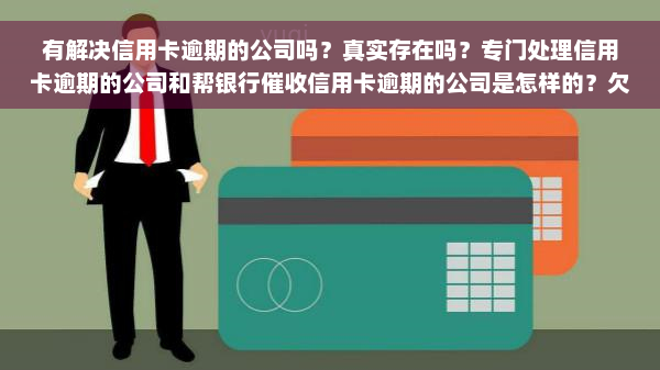 有解决信用卡逾期的公司吗？真实存在吗？专门处理信用卡逾期的公司和帮银行催收信用卡逾期的公司是怎样的？欠信用卡会影响工作吗？