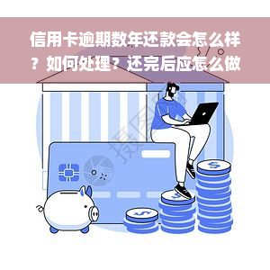 信用卡逾期数年还款会怎么样？如何处理？还完后应怎么做？2020/2021信用卡逾期解决方案