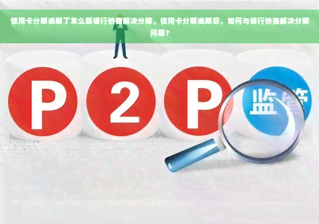 信用卡分期逾期了怎么跟银行协商解决分期，信用卡分期逾期后，如何与银行协商解决分期问题？