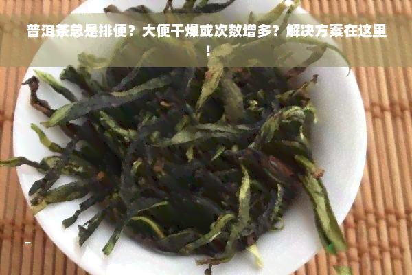 普洱茶总是排便？大便干燥或次数增多？解决方案在这里！