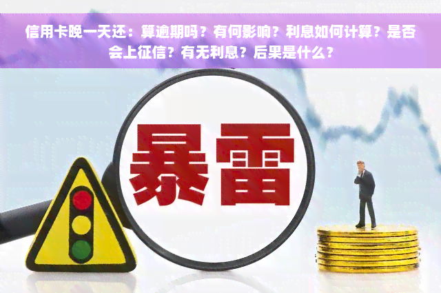 信用卡晚一天还：算逾期吗？有何影响？利息如何计算？是否会上征信？有无利息？后果是什么？