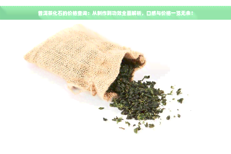 普洱茶化石的价格查询：从制作到功效全面解析，口感与价格一览无余！