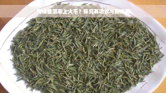 柑橘普洱茶上火不？探究其功效与副作用