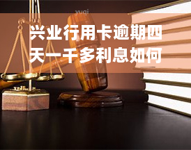 兴业行用卡逾期四天一千多利息如何处理？全款还清能减免吗？是否会影响信用记录？逾期多久会产生利息？