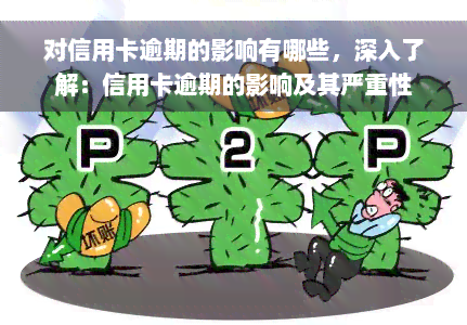 对信用卡逾期的影响有哪些，深入了解：信用卡逾期的影响及其严重性