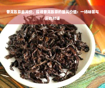 普洱陈茶更高价，探寻普洱陈茶的更高价值：一场味蕾与历的对话