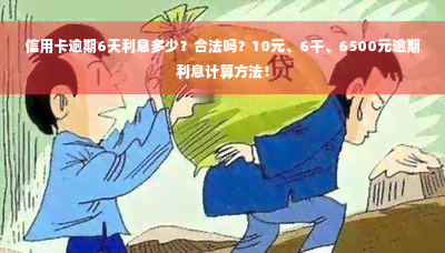 信用卡逾期6天利息多少？合法吗？10元、6千、6500元逾期利息计算方法！