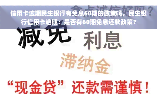 信用卡逾期民生银行有免息60期的政策吗，民生银行信用卡逾期：是否有60期免息还款政策？