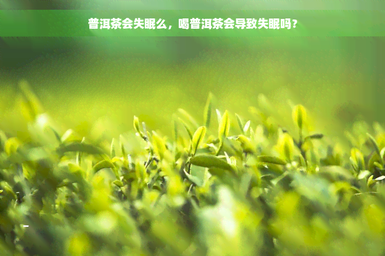 普洱茶会失眠么，喝普洱茶会导致失眠吗？