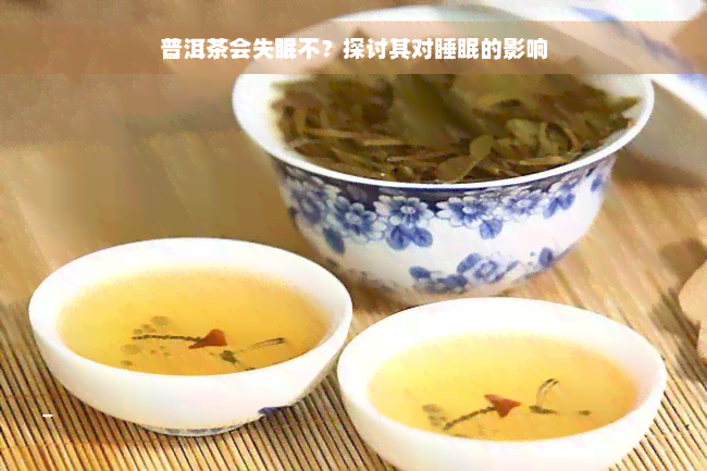 普洱茶会失眠不？探讨其对睡眠的影响