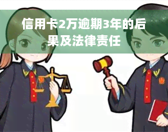 信用卡2万逾期3年的后果及法律责任