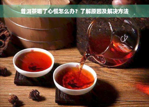 普洱茶喝了心慌怎么办？了解原因及解决方法