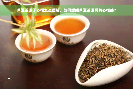 普洱茶喝了心慌怎么缓解，如何缓解普洱茶喝后的心慌感？