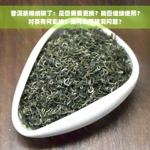 普洱茶棉纸破了：是否需要更换？能否继续使用？对茶有何影响？如何处理破洞问题？