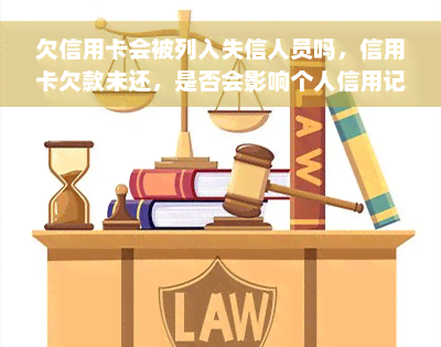 欠信用卡会被列入失信人员吗，信用卡欠款未还，是否会影响个人信用记录并被列为失信人员？