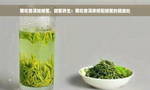 菊花普洱加蜂蜜，甜蜜养生：菊花普洱茶搭配蜂蜜的健益处