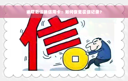 逾期后注销信用卡：如何恢复征信记录？