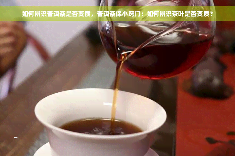 如何辨识普洱茶是否变质，普洱茶保小窍门：如何辨识茶叶是否变质？