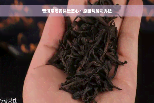 普洱茶喝着头晕恶心：原因与解决办法