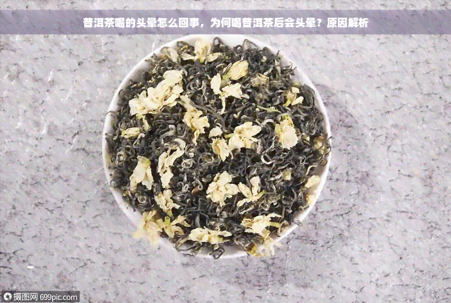 普洱茶喝的头晕怎么回事，为何喝普洱茶后会头晕？原因解析