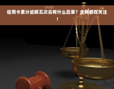 信用卡累计逾期五次会有什么后果？全网都在关注！