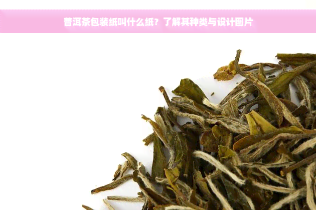 普洱茶包装纸叫什么纸？了解其种类与设计图片