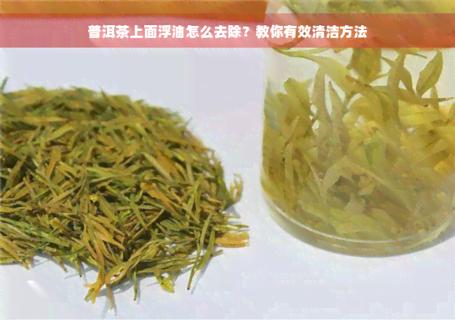 普洱茶上面浮油怎么去除？教你有效清洁方法