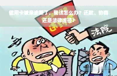 信用卡被亲逾期了，我该怎么办？还款、协商还是法律途径？