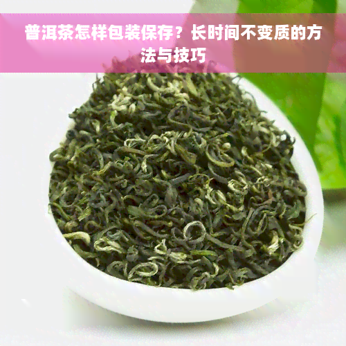 普洱茶怎样包装保存？长时间不变质的方法与技巧