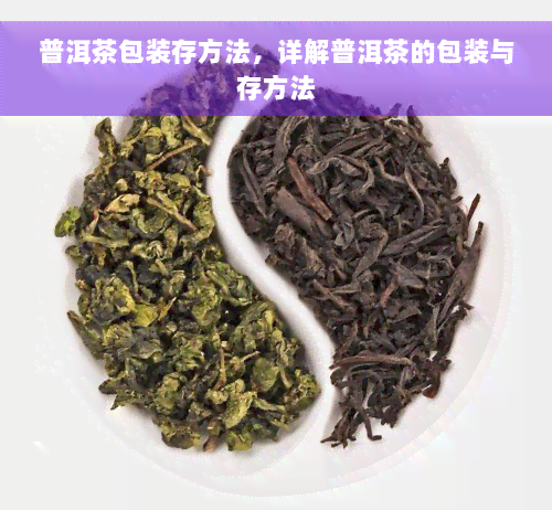 普洱茶包装存方法，详解普洱茶的包装与存方法